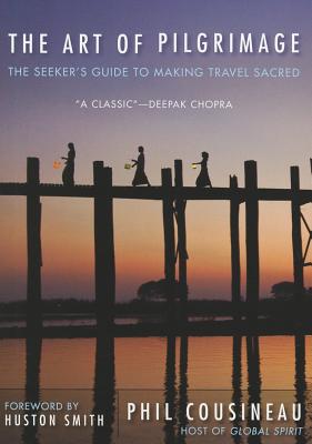 The Art of Pilgrimage: The Seeker's Guide to Making Travel Sacred (The Spiritual Traveler's Travel Guide)
