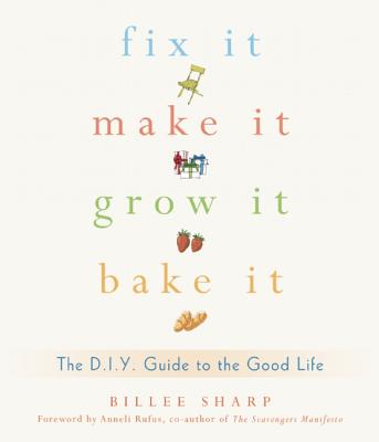 Image for Fix It, Make It, Grow It, Bake It: The D.I.Y. Guide to the Good Life