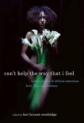 Can't Help the Way That I Feel: Sultry Stories of African American Love, Lust and Fantasy