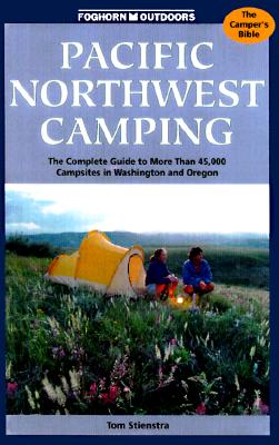 Pacific Northwest Camping: The Complete Guide to More Than 45,000 Campsites for Rvers, Car Campers, and Tenters in Washington and Oregon