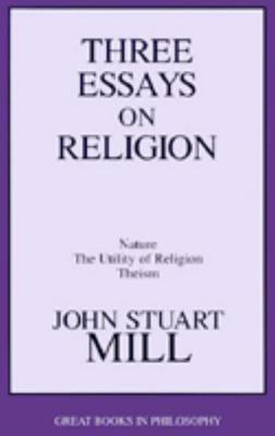 Three Essays on Religion: Nature, the Utility of Religion, Theism (Great Books in Philosophy)