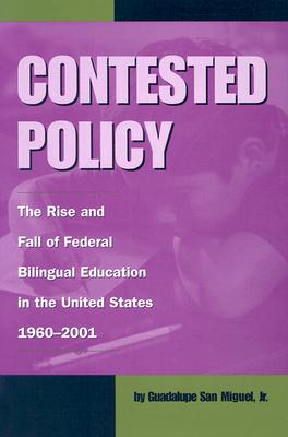 Image for Contested Policy: The Rise and Fall of Federal Bilingual Education in the United States, 1960-2001 (Volume 1) (Al Filo: Mexican American Studies Series)