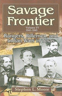 Savage Frontier Volume IV: Rangers, Riflemen, and Indian Wars in Texas, 1842-1845