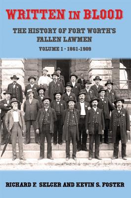 Image for Written in Blood: The History of Fort Worths Fallen Lawmen, Volume 1, 1861-1909 (Written in Blood: History of Fort Worth's Fallen Lawmen) Written in Blood: The History of Fort Worths Fallen Lawmen, Volume 1, 1861-1909 (Written in Blood: History of Fort Worth's Fallen Lawmen)