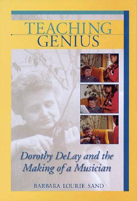 Teaching Genius: Dorothy DeLay and the Making of a Musician