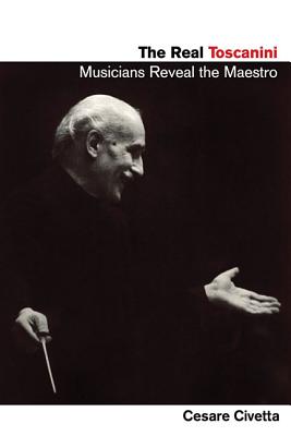 The Real Toscanini: Musicians Reveal the .