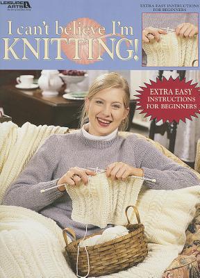 I Can't Believe I'm Knitting (Leisure Arts #2984)