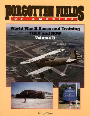 Forgotten Fields of America: World War II Bases and Training Then and Now Volume II