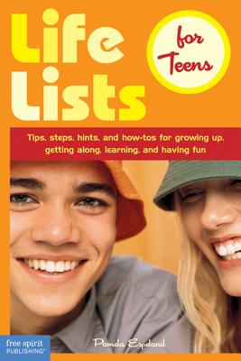 Life Lists for Teens Tips, Steps, Hints, and How-Tos for Growing Up, Getting Along, Learning, and Having Fun