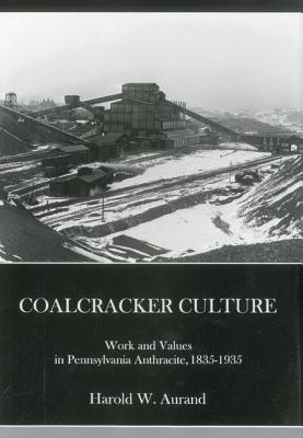 Coal Cracker Culture: Work and Values in Pennsylvania Anthracite, 1835-1935