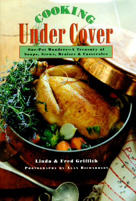 Cooking Under Cover: One-Pot Wonders- A Treasury of Soups, Stews, Braises and Casseroles