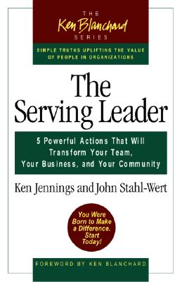 The Serving Leader: Five Powerful Actions that Will Transform Your Team, Your Business, and Your Community