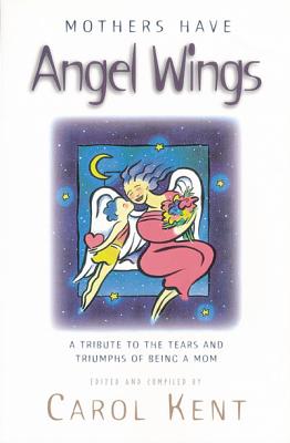 Mothers Have Angel Wings: A Tribute to the Tears and Triumphs of Being a Mom