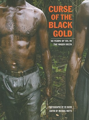 CURSE OF THE BLACK GOLD: 50 YEARS OF OIL IN THE NIGER DELTA EDITED BY MICHAEL WATTS