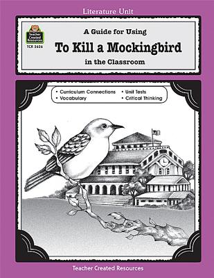 A Guide for Using To Kill a Mockingbird in the Classroom (Literature Unit (Teacher Created Materials))