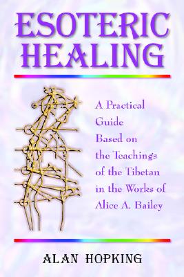 Esoteric Healing: A Practical Guide Based on the Teachings of the Tibetan in the Works of Alice A. Bailey (UK)