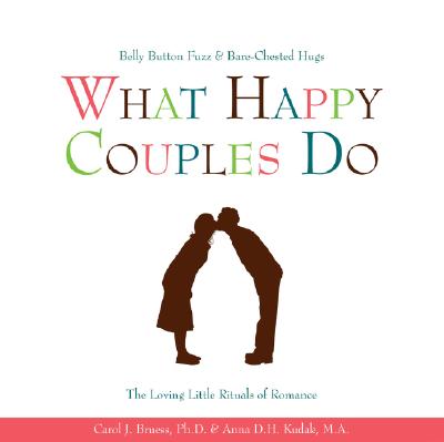 What Happy Couples Do: Belly Button Fuzz & Bare-Chested Hugs--The Loving Little Rituals of Romance