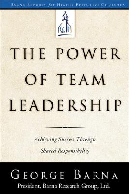 The Power of Team Leadership: Achieving Success Through Shared Responsibility (Barna Reports)