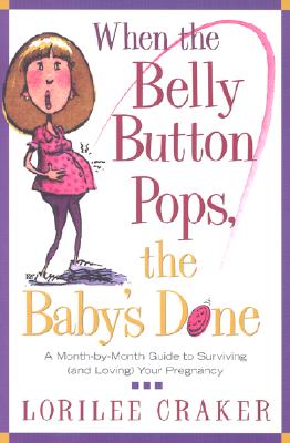 When the Belly Button Pops, the Baby's Done: A Month-by-Month Guide to Surviving (and Loving) Your Pregnancy