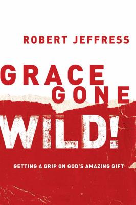 Grace Gone Wild!: Getting a Grip on God's Amazing Gift