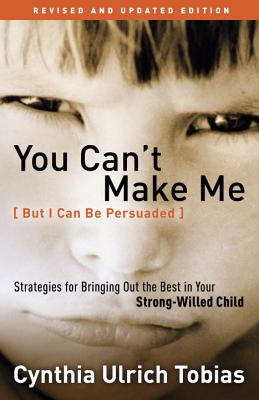 You Can't Make Me , Revised and Updated Edition Strategies for Bringing Out the Best in Your Strong-Willed Child