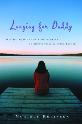 Longing for Daddy: Healing from the Pain of an Absent or Emotionally Distant Father