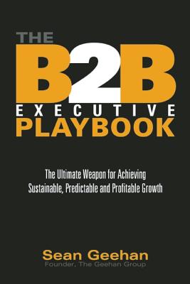 B2B Executive Playbook: The Ultimate Weapon for Achieving Sustainable, Predictable and Profitable Growth