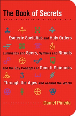 The Book of Secrets: Esoteric Societies and Holy Orders, Luminaries and Seers, Symbols and Rituals, and the Key Concepts of Occult Sciences Through the Ages and Around the World