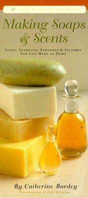 Image for Making Soaps & Scents: Soaps, Shampoos, Perfumes & Splashes You Can Make At Home (Life's Little Luxuries)