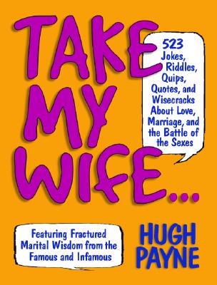 Take My Wife.: 523 Jokes, Riddles, Quips, Quotes and Wisecracks About Love, Marriage, and the Battle of the Sexes