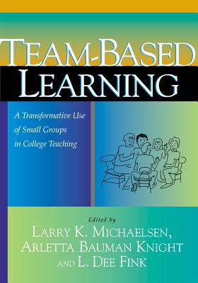 Image for Team-Based Learning: A Transformative Use of Small Groups in College Teaching Team-Based Learning: A Transformative Use of Small Groups in College Teaching