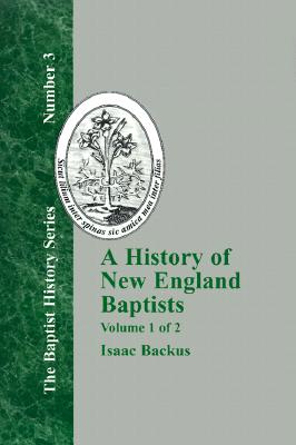 A HISTORY OF NEW ENGLAND BAPTISTS : WITH PARTICULAR REFERENCE TO THE DENOMINATION OF CHRISTIANS CALLED BAPTISTS (VOLUME 1)