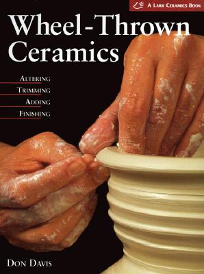 WHEEL-THROWN CERAMICS: ALTERING, TRIMMING, ADDING, FINISHING
