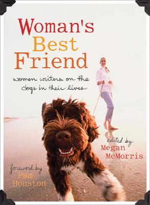 WOMAN'S BEST FRIEND: WOMEN WRITERS ON THE DOGS IN THEIR LIVES