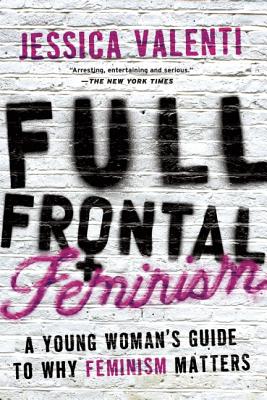 Full Frontal Feminism: A Young Woman s Guide to Why Feminism Matters