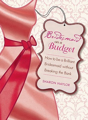 Image for Bridesmaid on a Budget: How to Be a Brilliant Bridesmaid without Breaking the Bank