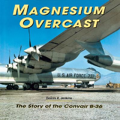 Magnesium Overcast: The Story of the Convair B-36.