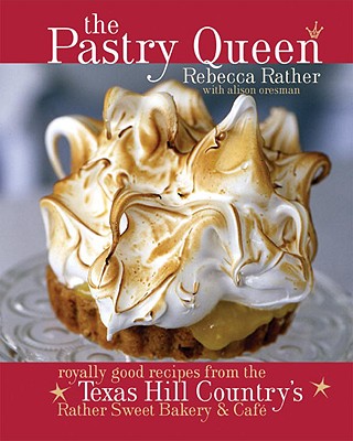 The Pastry Queen: Royally Good Recipes from the Texas Hill Country's Rather Sweet Bakery & Cafe