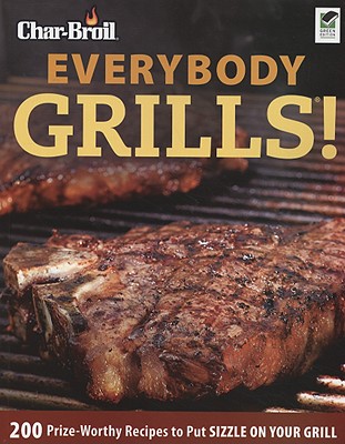 Image for Char-Broil Everybody Grills!: 200 Prize-Worthy Recipes to Put Sizzle on Your Grill (Creative Homeowner) Includes Easy-to-Follow Tips & Tricks for Grilling, Smoking, & Low-and-Slow BBQ, and 250 Photos