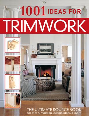 1001 Ideas for Trimwork: The Ultimate Source Book For Decorating With Trim & Molding (Hundreds of Designs to Bring Warmth & Character to Every Room of Your Home: Doors, Pillars, Wainscoting, & More)