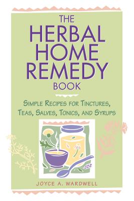 Herbal Home Remedy Book: Simple Recipes for Tinctures, Teas, Salves, Tonics, and Syrups