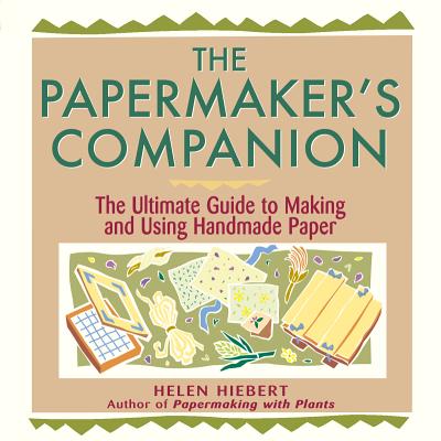 Papermaker's Companion: The Ultimate Guide to Making and Using Handmade Paper