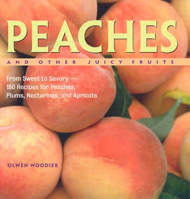 Peaches and Other Juicy Fruits: From Sweet to Savory, 150 Recipes for Peaches, Plums, Nectarines and Apricots