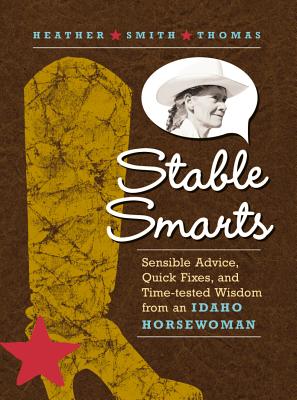 Stable Smarts: Sensible Advice, Quick Fixes, and Time-Tested Wisdom from an Idaho Horsewoman [Paperback] Thomas, Heather Smith