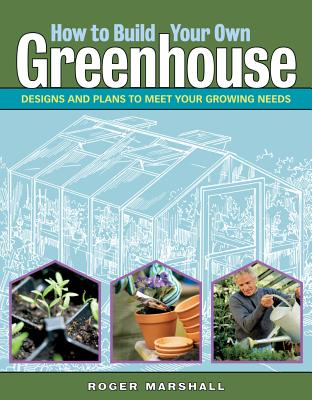 Image for How to Build Your Own Greenhouse: Designs and Plans to Meet Your Growing Needs