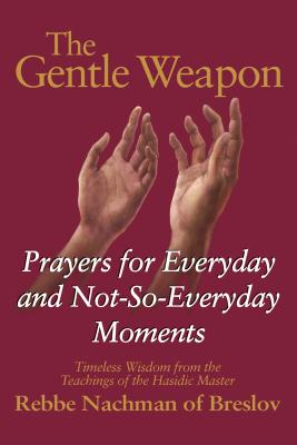 The Gentle Weapon: Prayers for Everyday and Not-so-Everyday Moments: Timeless Wisdom from Rebbe Nachman of Breslov