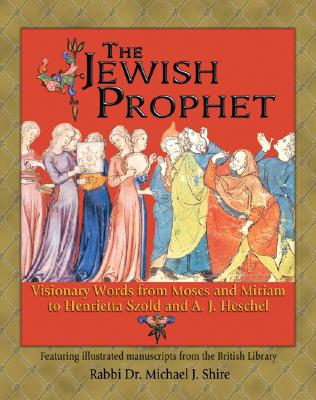 The Jewish Prophet: Visionary Words from Moses and Miriam to Henrietta Szold and A. J. Heschel