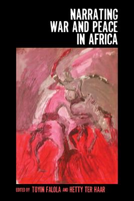 Image for Narrating War and Peace in Africa (Rochester Studies in African History and the Diaspora) (Volume 47) [Hardcover] Falola, Toyin and ter Haar, Hetty