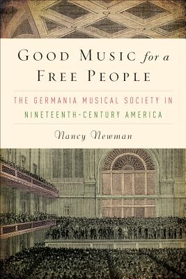 Good Music for a Free People: The Germania Musical Society in Nineteenth-Century America (Eastman Studies in Music) (Volume 81) [Hardcover] Newman, Nancy