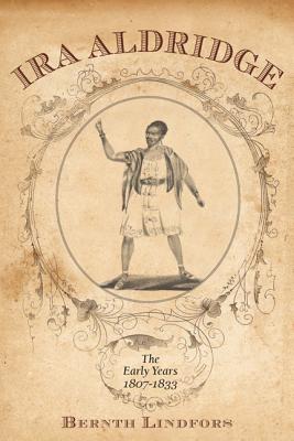Ira Aldridge: The Early Years, 1807-1833 (Rochester Studies in African History and the Diaspora, 48)